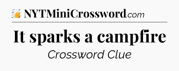 It sparks a campfire - 7 Little Words