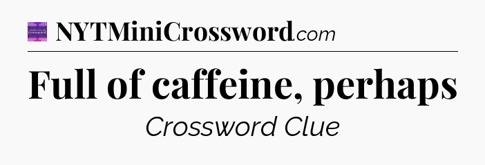 Full of caffeine, perhaps - Thomas Joseph Crossword