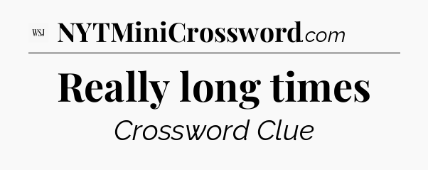 Really long times - WSJ Crossword