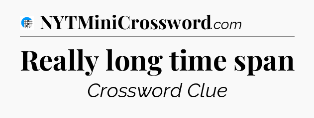 Really long time span Crossword Clue