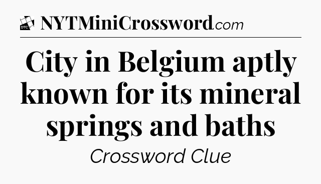 City in Belgium aptly known for its mineral springs and baths - Daily Themed Classic Crossword