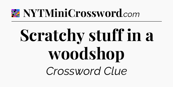Scratchy stuff in a woodshop Crossword Clue