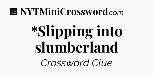 *Slipping into slumberland - LA Times Crossword