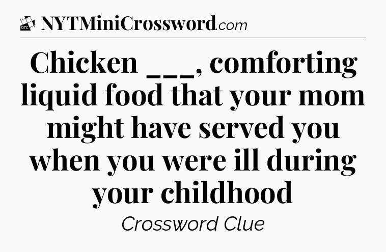 Chicken ___, comforting liquid food that your mom might have served you when you were ill during your childhood - Daily Themed Classic Crossword
