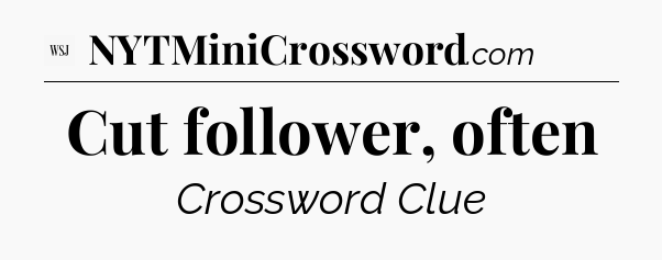 Cut follower, often - WSJ Crossword