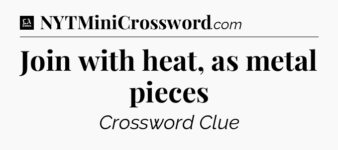 Join with heat, as metal pieces - LA Times Crossword