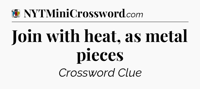 Join with heat, as metal pieces Crossword Clue