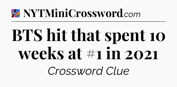 BTS hit that spent 10 weeks at #1 in 2021 Crossword Clue
