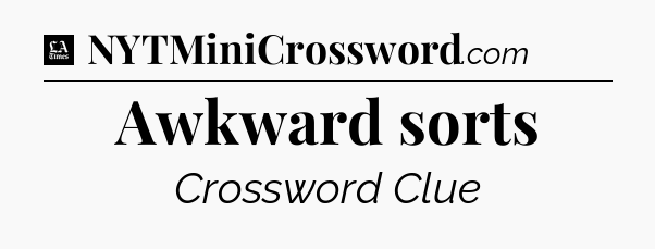 Awkward sorts - LA Times Crossword