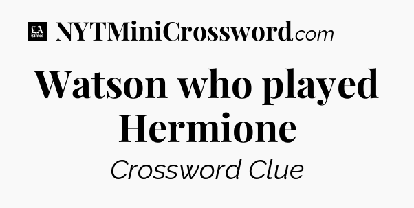 Watson who played Hermione - LA Times Crossword