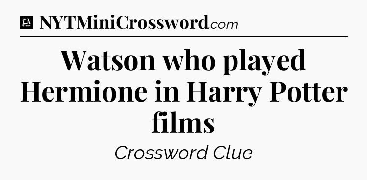 Watson who played Hermione in Harry Potter films - LA Times Crossword