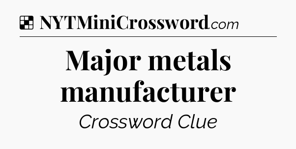 Solution: Major metals manufacturer - NYT Crossword