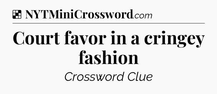Solution: Court favor in a cringey fashion - NYT Crossword
