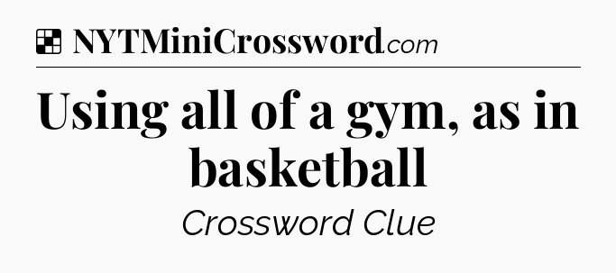 Solution: Using all of a gym, as in basketball - NYT Crossword