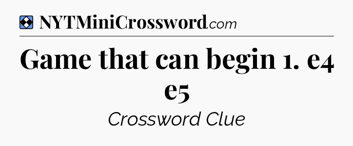 Solution: Game that can begin 1. e4 e5 - NYT Mini Crossword
