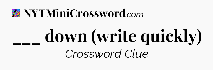 ___ down (write quickly) Crossword Clue
