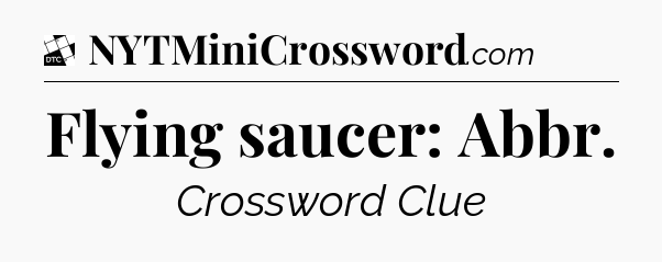 Flying saucer: Abbr - Daily Themed Classic Crossword