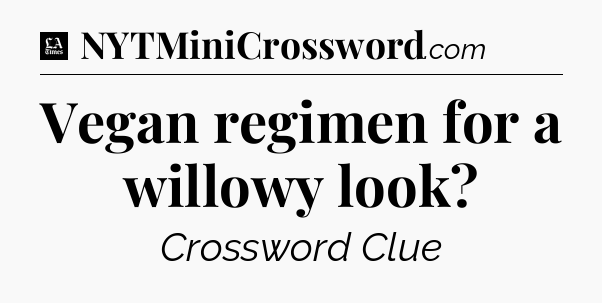 Vegan regimen for a willowy look - LA Times Crossword