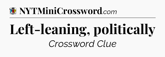 Left-leaning, politically Crossword Clue