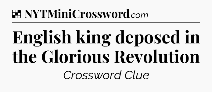 Solution: English king deposed in the Glorious Revolution - NYT Crossword