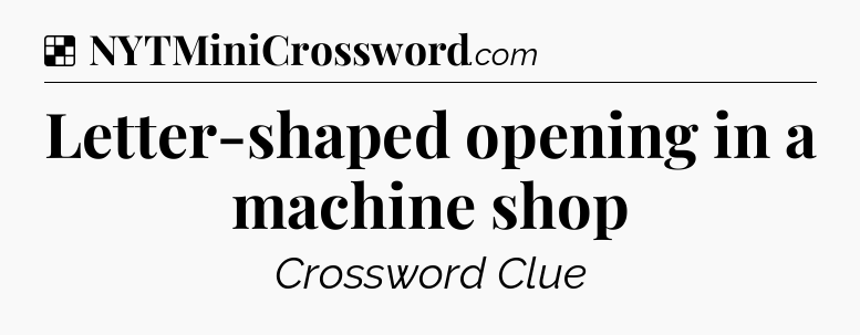 Solution: Letter-shaped opening in a machine shop - NYT Crossword