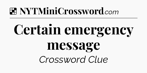 Solution: Certain emergency message - NYT Crossword