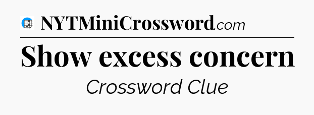 Show excess concern Crossword Clue