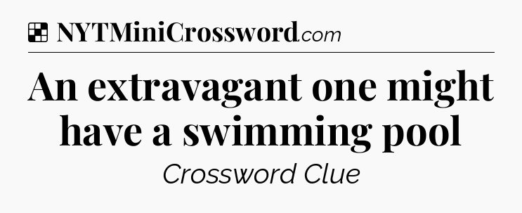 Solution: An extravagant one might have a swimming pool - NYT Crossword