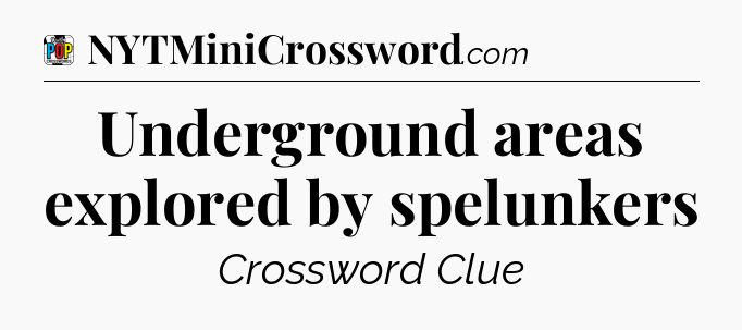 Underground areas explored by spelunkers Crossword Clue