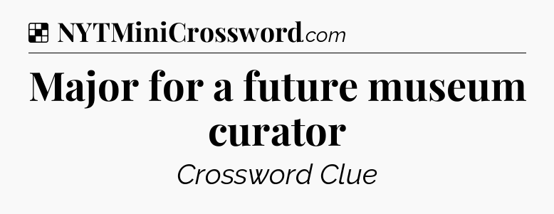 Solution: Major for a future museum curator - NYT Crossword