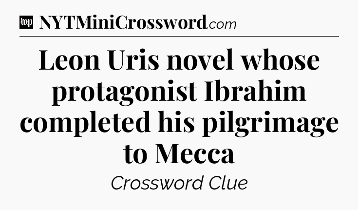 Leon Uris novel whose protagonist Ibrahim completed his pilgrimage to Mecca Crossword Clue