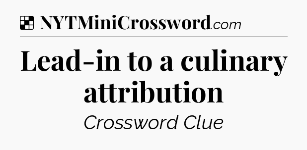 Solution: Lead-in to a culinary attribution - NYT Crossword