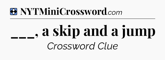 Solution: ___, a skip and a jump - NYT Mini Crossword
