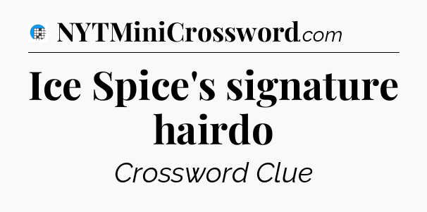 Ice Spice's signature hairdo Crossword Clue