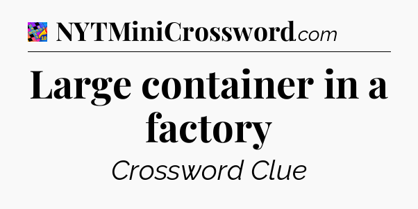 Large container in a factory Crossword Clue
