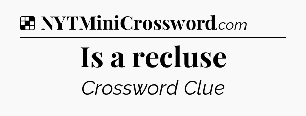 Solution: Is a recluse - NYT Crossword
