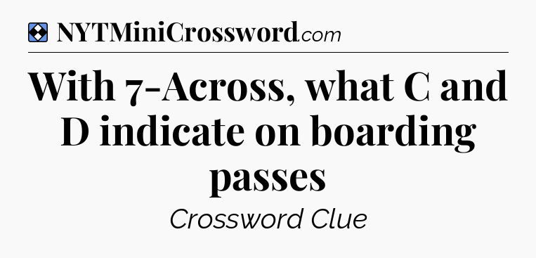 Solution: With 7-Across, what C and D indicate on boarding passes - NYT Mini Crossword