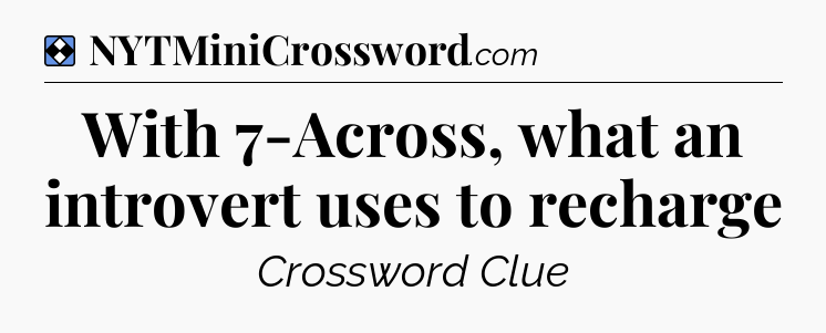 Solution: With 7-Across, what an introvert uses to recharge - NYT Mini Crossword