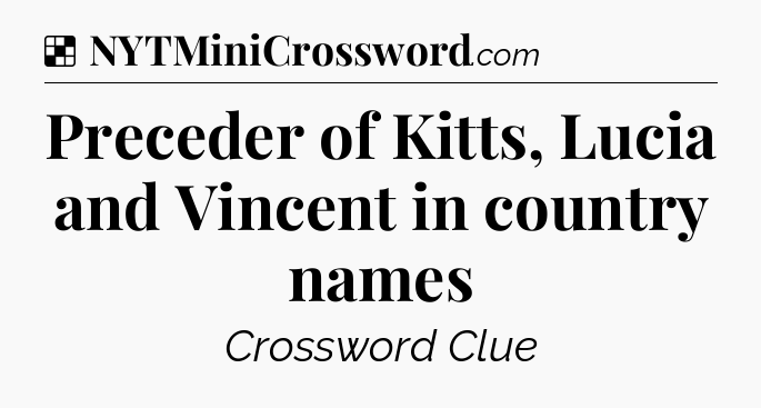 Solution: Preceder of Kitts, Lucia and Vincent in country names - NYT Crossword