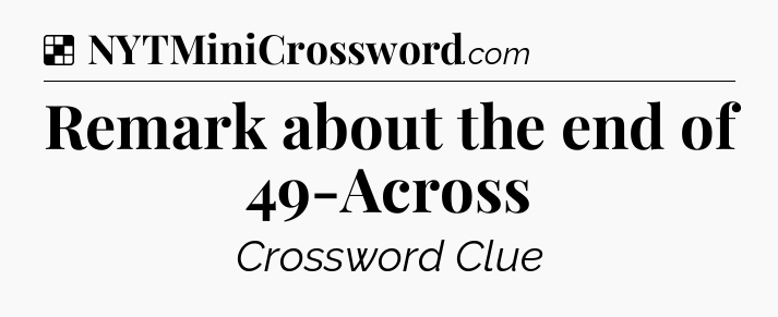 Solution: Remark about the end of 49-Across - NYT Crossword