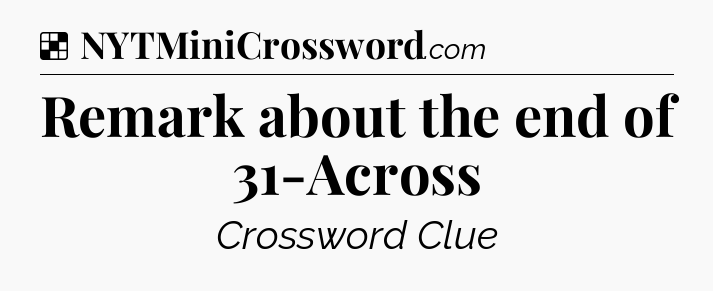 Solution: Remark about the end of 31-Across - NYT Crossword