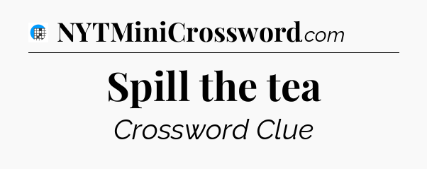 Spill the tea Crossword Clue