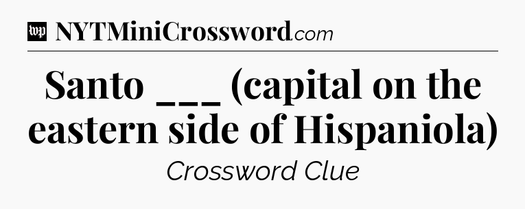 Santo ___ (capital on the eastern side of Hispaniola) Crossword Clue