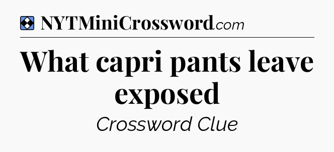 Solution: What capri pants leave exposed - NYT Mini Crossword
