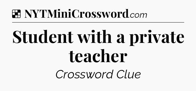 Solution: Student with a private teacher - NYT Crossword