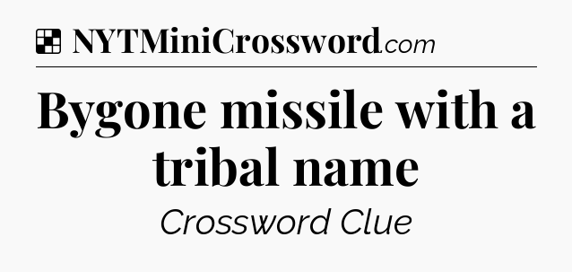 Solution: Bygone missile with a tribal name - NYT Crossword