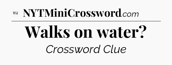 Walks on water - WSJ Crossword