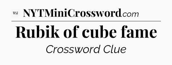 Rubik of cube fame - WSJ Crossword