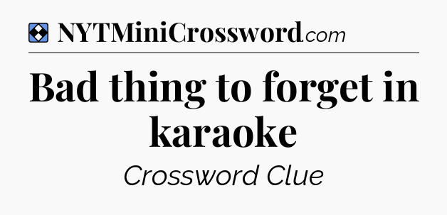 Solution: Bad thing to forget in karaoke - NYT Mini Crossword