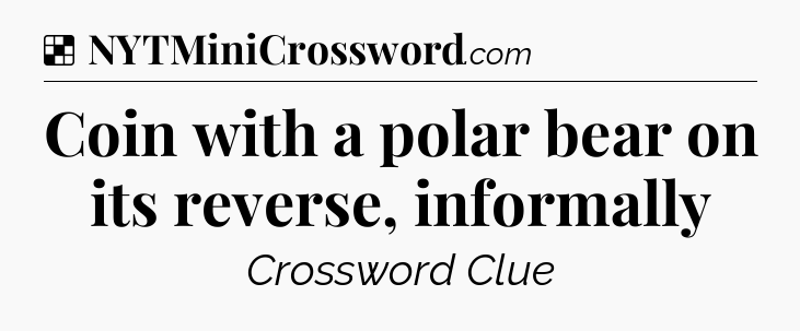 Solution: Coin with a polar bear on its reverse, informally - NYT Crossword